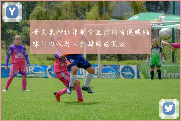 登贝莱神仙吊射令里尔门将傻眼躺球门内沉思人生瞬间成笑谈