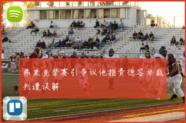 弗里克禁赛引争议他指责德容非裁判遭误解