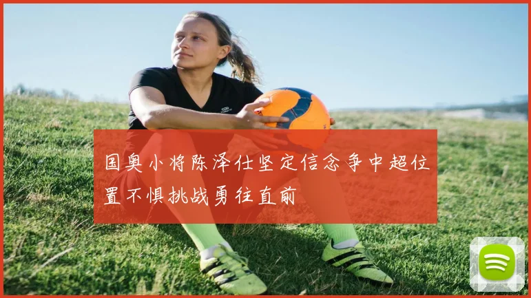 国奥小将陈泽仕坚定信念争中超位置不惧挑战勇往直前