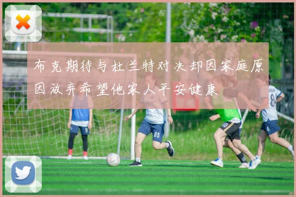 布克期待与杜兰特对决却因家庭原因放弃希望他家人平安健康