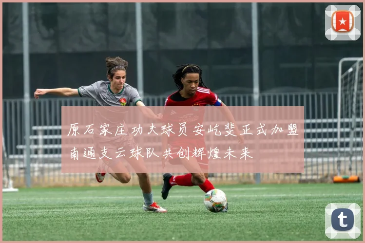 原石家庄功夫球员安屹斐正式加盟南通支云球队共创辉煌未来