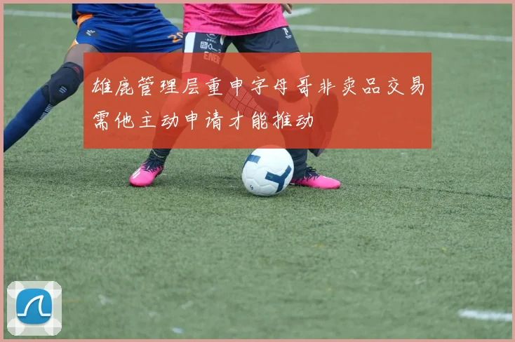 雄鹿管理层重申字母哥非卖品交易需他主动申请才能推动