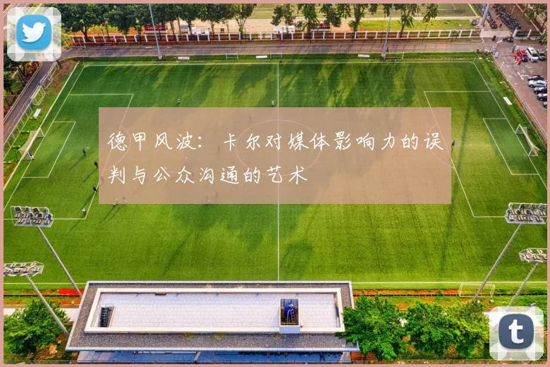 德甲风波：卡尔对媒体影响力的误判与公众沟通的艺术