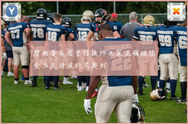 摩纳哥高层坚信换帅决策正确继续全力支持波科尼奥利