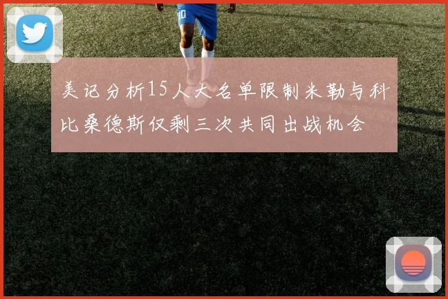 美记分析15人大名单限制米勒与科比桑德斯仅剩三次共同出战机会