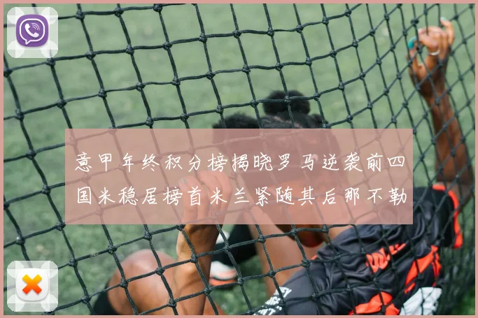 意甲年终积分榜揭晓罗马逆袭前四国米稳居榜首米兰紧随其后那不勒斯位列第三