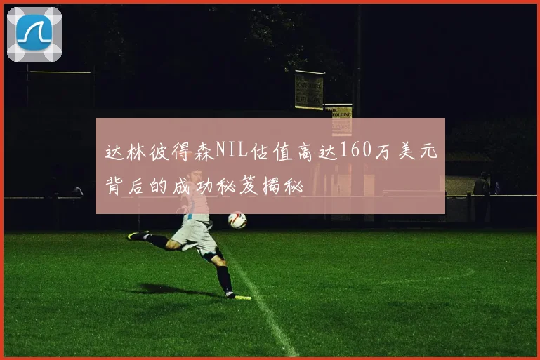 达林彼得森NIL估值高达160万美元背后的成功秘笈揭秘